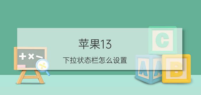 苹果13 下拉状态栏怎么设置 iphone 13下拉工具栏怎么调整？